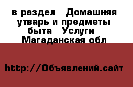  в раздел : Домашняя утварь и предметы быта » Услуги . Магаданская обл.
